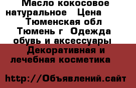 Масло кокосовое натуральное › Цена ­ 500 - Тюменская обл., Тюмень г. Одежда, обувь и аксессуары » Декоративная и лечебная косметика   